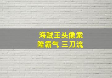 海贼王头像索隆霸气 三刀流